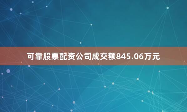 可靠股票配资公司成交额845.06万元