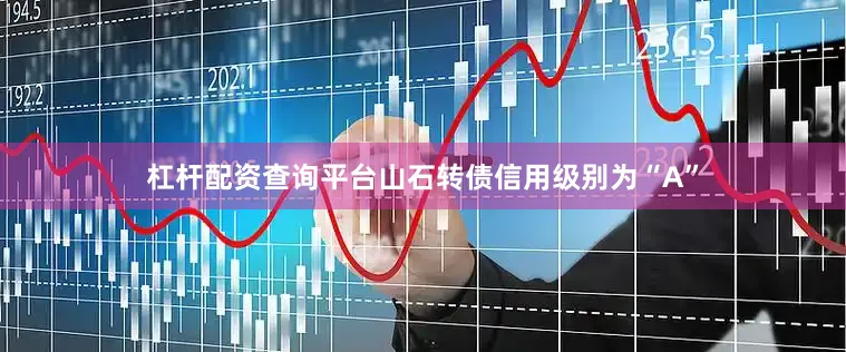 杠杆配资查询平台山石转债信用级别为“A”