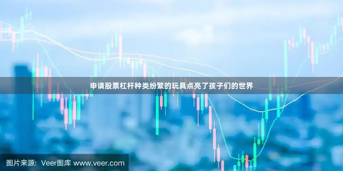 申请股票杠杆种类纷繁的玩具点亮了孩子们的世界