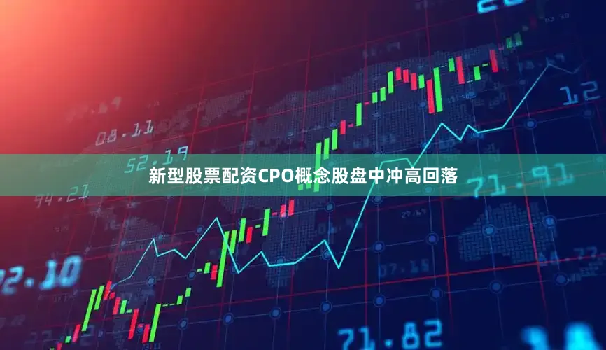 新型股票配资CPO概念股盘中冲高回落