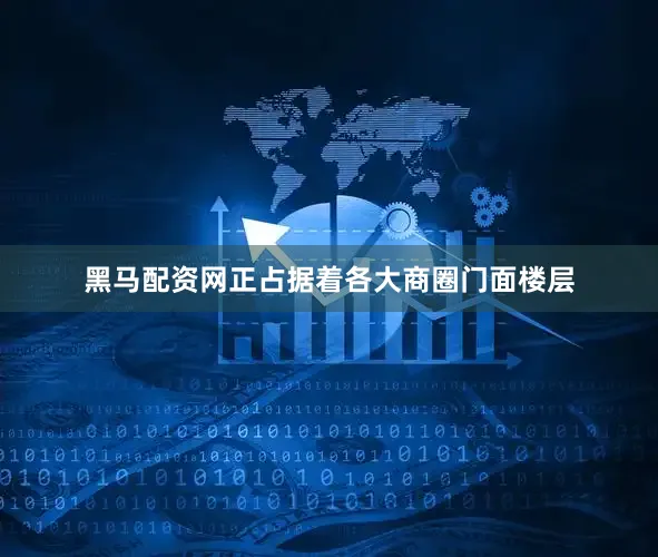 黑马配资网正占据着各大商圈门面楼层