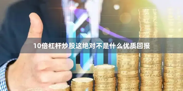 10倍杠杆炒股这绝对不是什么优质回报