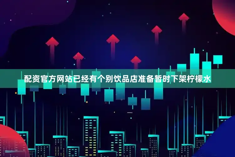 配资官方网站已经有个别饮品店准备暂时下架柠檬水