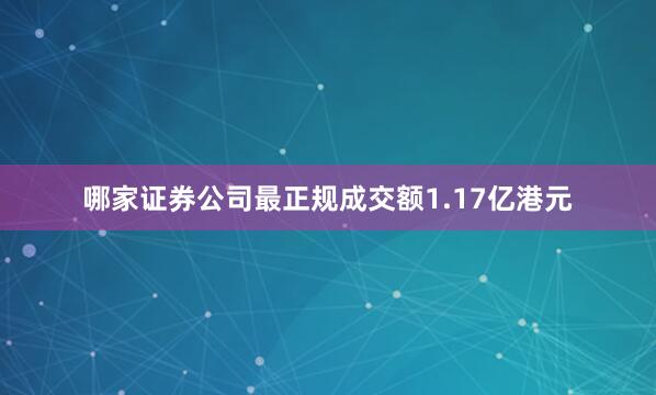 哪家证券公司最正规成交额1.17亿港元
