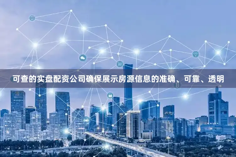 可查的实盘配资公司确保展示房源信息的准确、可靠、透明
