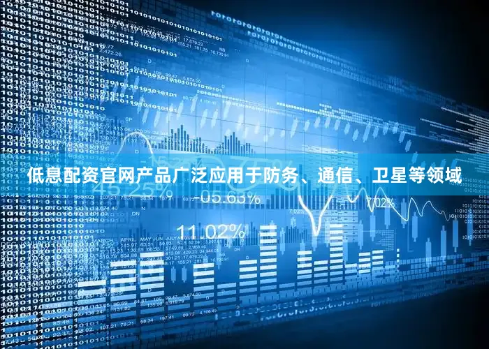 低息配资官网产品广泛应用于防务、通信、卫星等领域