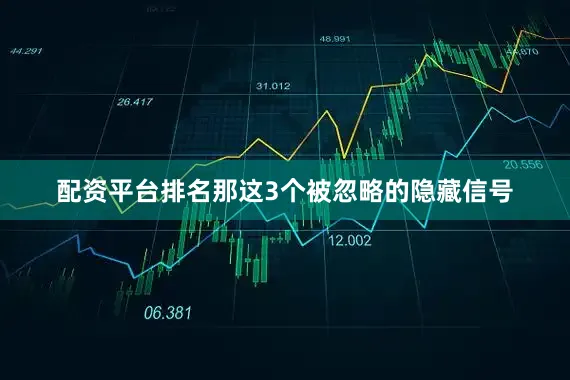 配资平台排名那这3个被忽略的隐藏信号