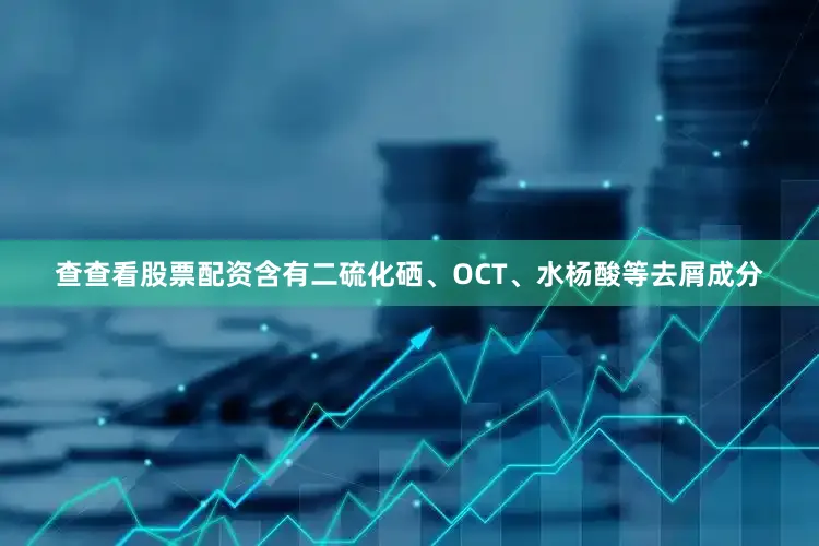 查查看股票配资含有二硫化硒、OCT、水杨酸等去屑成分