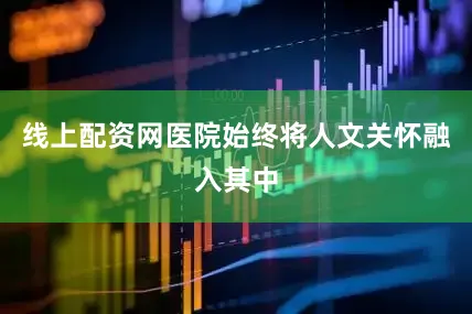 线上配资网医院始终将人文关怀融入其中