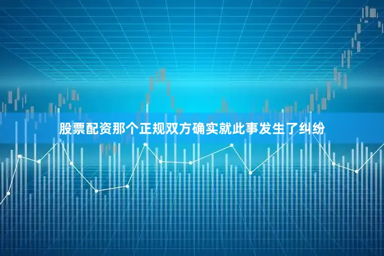 股票配资那个正规双方确实就此事发生了纠纷
