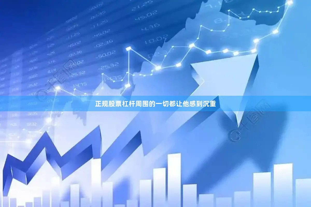 正规股票杠杆周围的一切都让他感到沉重