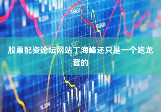 股票配资论坛网站丁海峰还只是一个跑龙套的