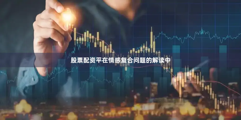 股票配资平在情感复合问题的解读中