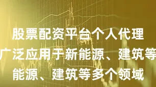 股票配资平台个人代理这些产品广泛应用于新能源、建筑等多个领域