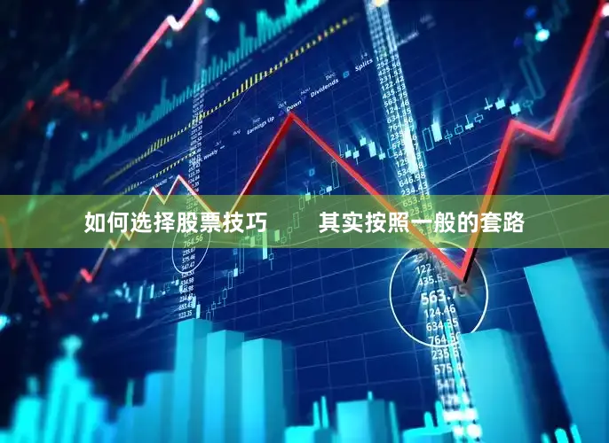 如何选择股票技巧        其实按照一般的套路