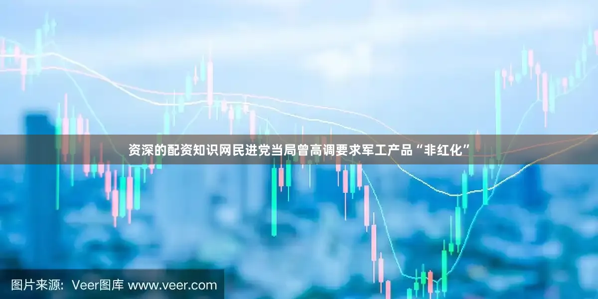 资深的配资知识网民进党当局曾高调要求军工产品“非红化”