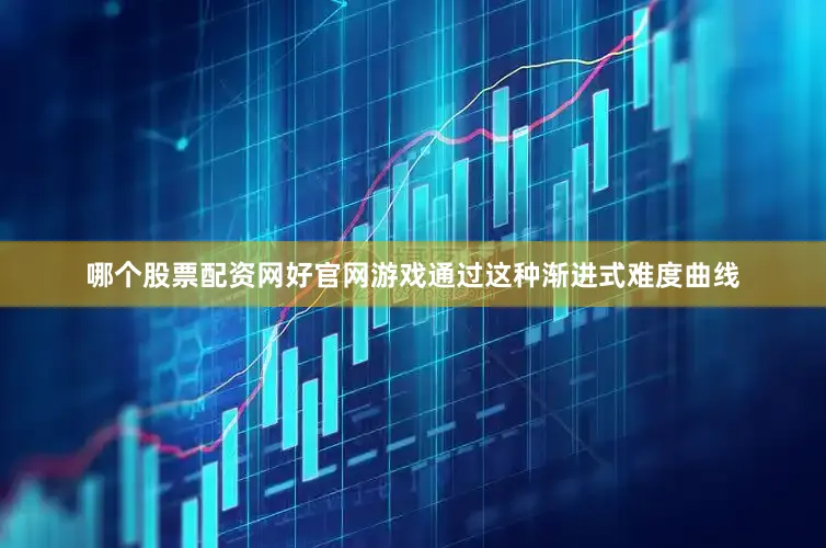 哪个股票配资网好官网游戏通过这种渐进式难度曲线