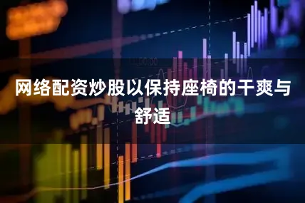 网络配资炒股以保持座椅的干爽与舒适