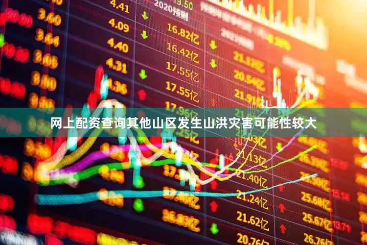 网上配资查询其他山区发生山洪灾害可能性较大