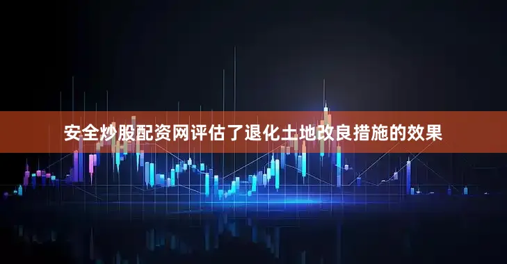 安全炒股配资网评估了退化土地改良措施的效果