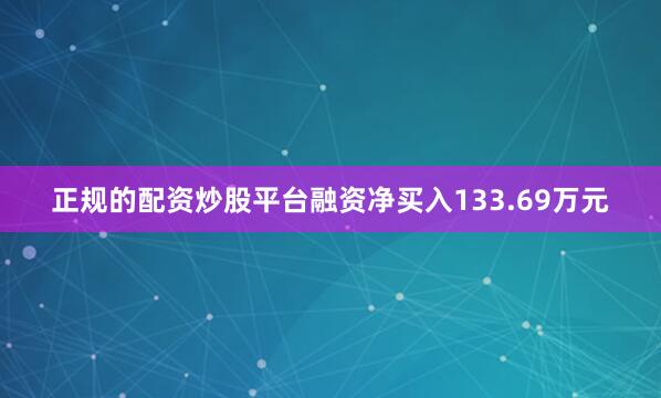 正规的配资炒股平台融资净买入133.69万元