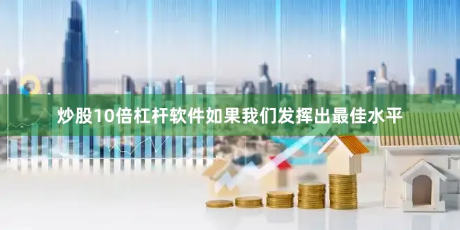 炒股10倍杠杆软件如果我们发挥出最佳水平