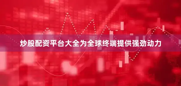 炒股配资平台大全为全球终端提供强劲动力