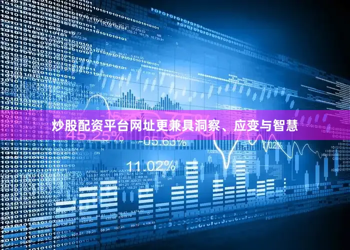 炒股配资平台网址更兼具洞察、应变与智慧