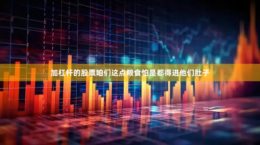 加杠杆的股票咱们这点粮食怕是都得进他们肚子