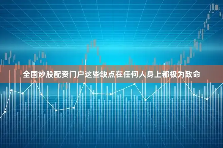 全国炒股配资门户这些缺点在任何人身上都极为致命