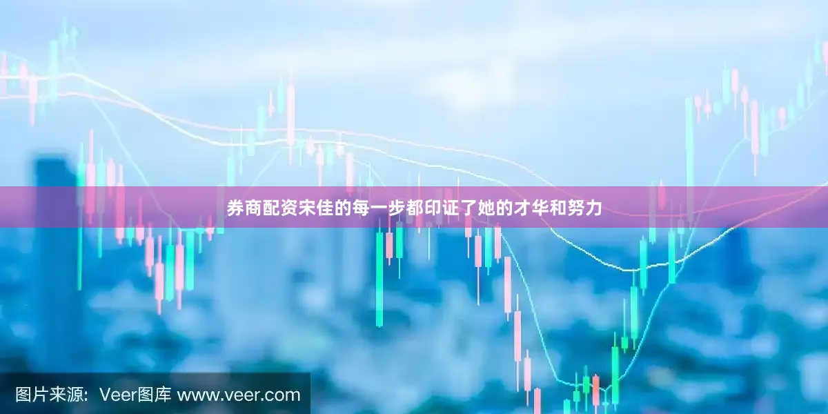 券商配资宋佳的每一步都印证了她的才华和努力