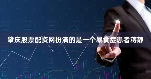 肇庆股票配资网扮演的是一个暴食症患者蒋静