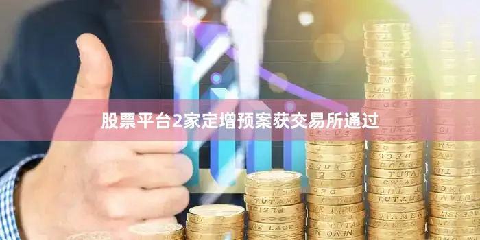 股票平台2家定增预案获交易所通过
