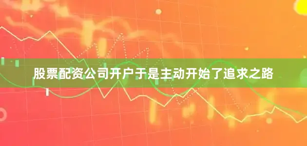 股票配资公司开户于是主动开始了追求之路