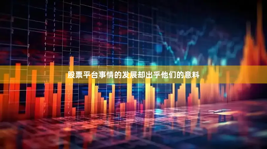股票平台事情的发展却出乎他们的意料