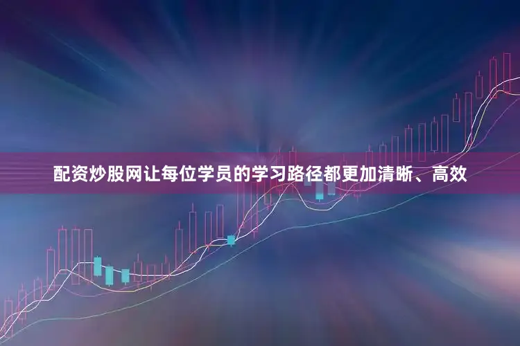 配资炒股网让每位学员的学习路径都更加清晰、高效