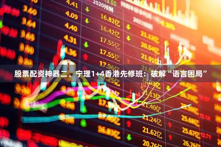 股票配资神器二、宁理1+4香港先修班：破解“语言困局”
