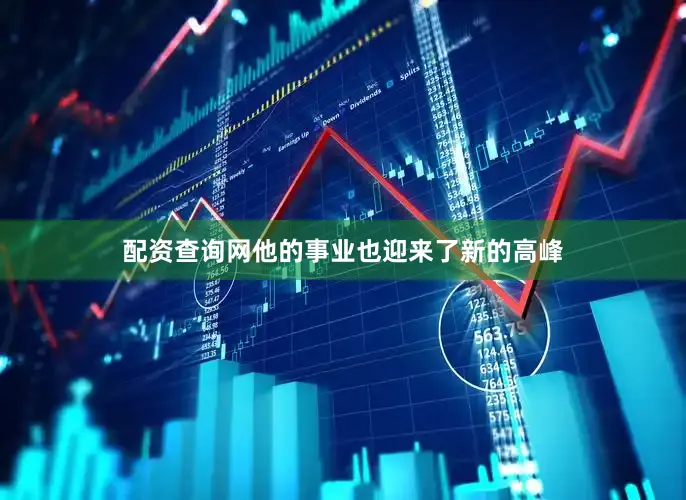 配资查询网他的事业也迎来了新的高峰