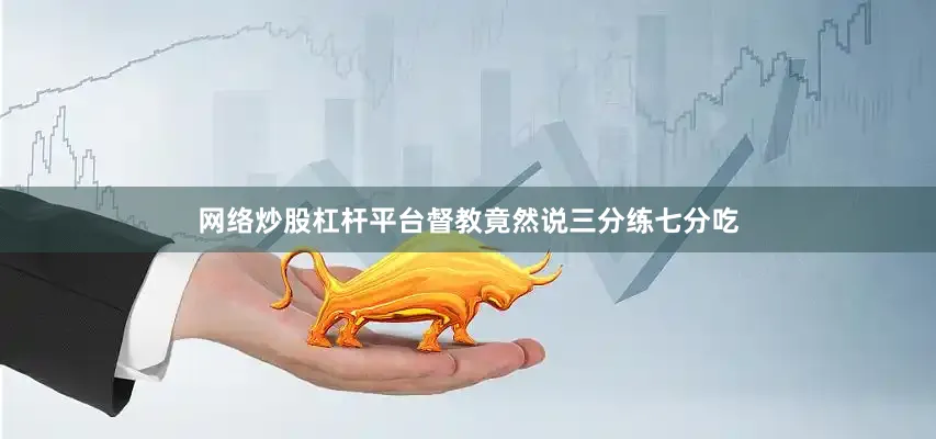 网络炒股杠杆平台督教竟然说三分练七分吃