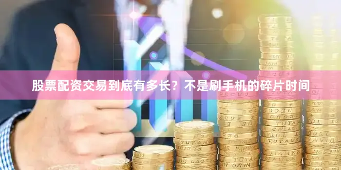 股票配资交易到底有多长？不是刷手机的碎片时间