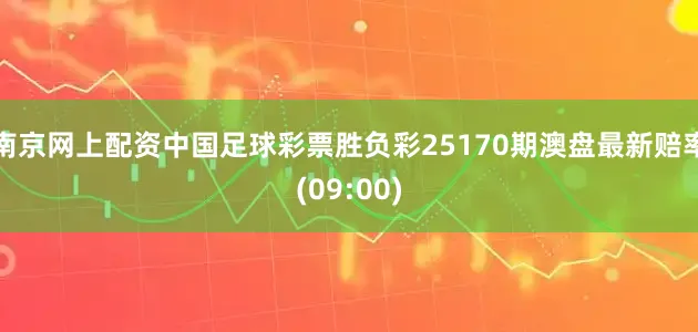 南京网上配资中国足球彩票胜负彩25170期澳盘最新赔率(09:00)
